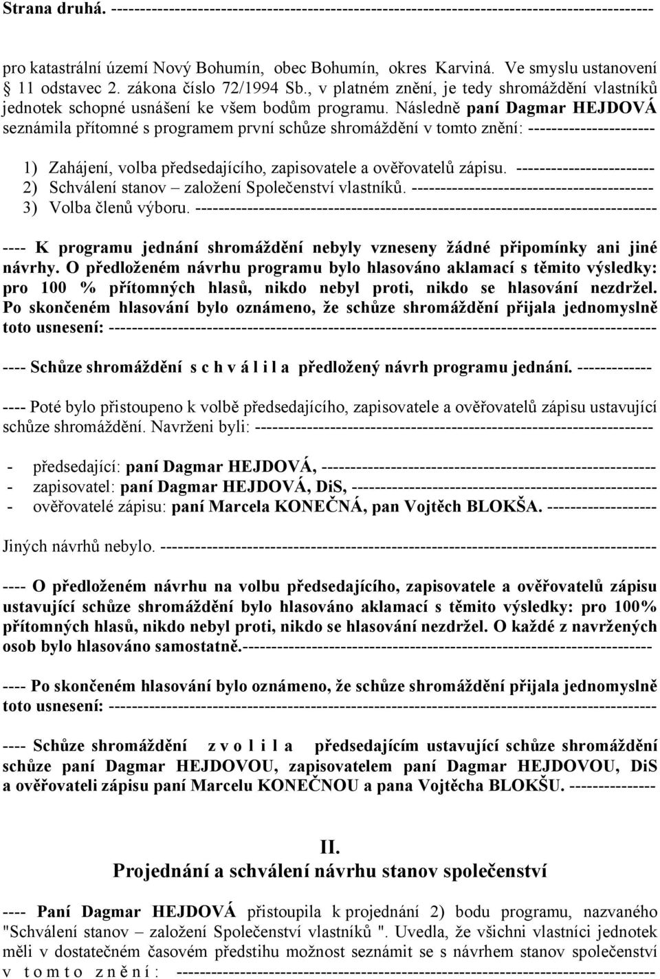 Následně paní Dagmar HEJDOVÁ seznámila přítomné s programem první schůze shromáždění v tomto znění: ---------------------- 1) Zahájení, volba předsedajícího, zapisovatele a ověřovatelů zápisu.