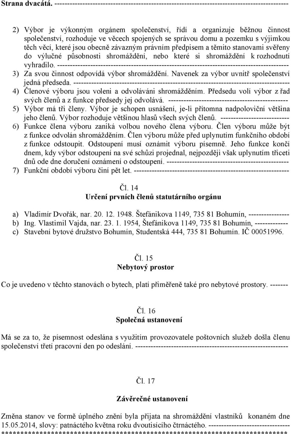 věcech spojených se správou domu a pozemku s výjimkou těch věcí, které jsou obecně závazným právním předpisem a těmito stanovami svěřeny do výlučné působnosti shromáždění, nebo které si shromáždění k