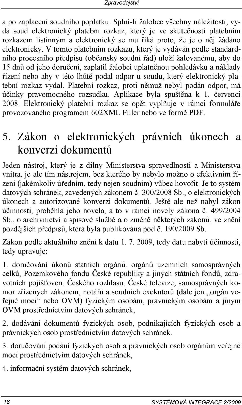 V tomto platebním rozkazu, který je vydáván podle standardního procesního předpisu (občanský soudní řád) uloží žalovanému, aby do 15 dnů od jeho doručení, zaplatil žalobci uplatněnou pohledávku a