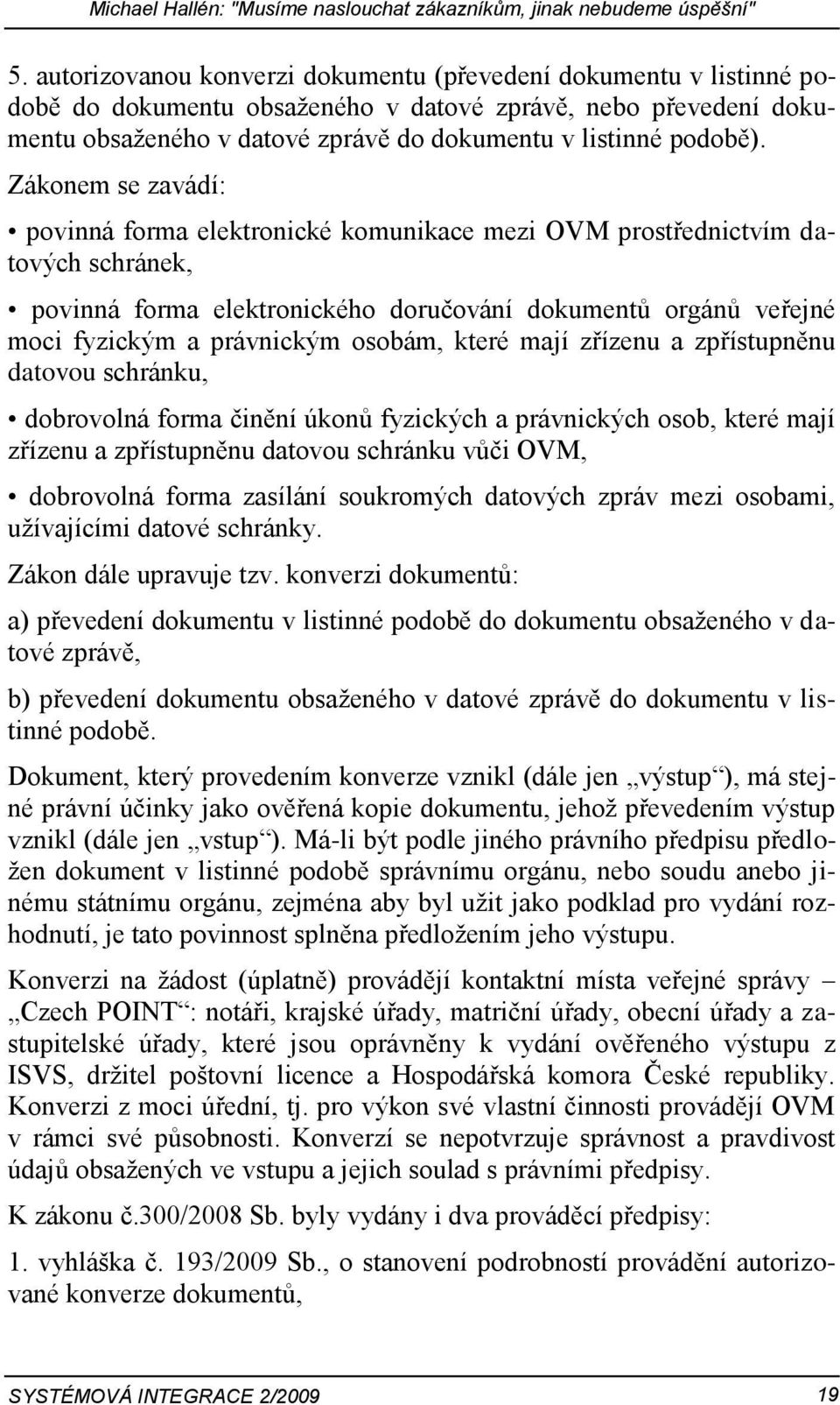 Zákonem se zavádí: povinná forma elektronické komunikace mezi OVM prostřednictvím datových schránek, povinná forma elektronického doručování dokumentů orgánů veřejné moci fyzickým a právnickým