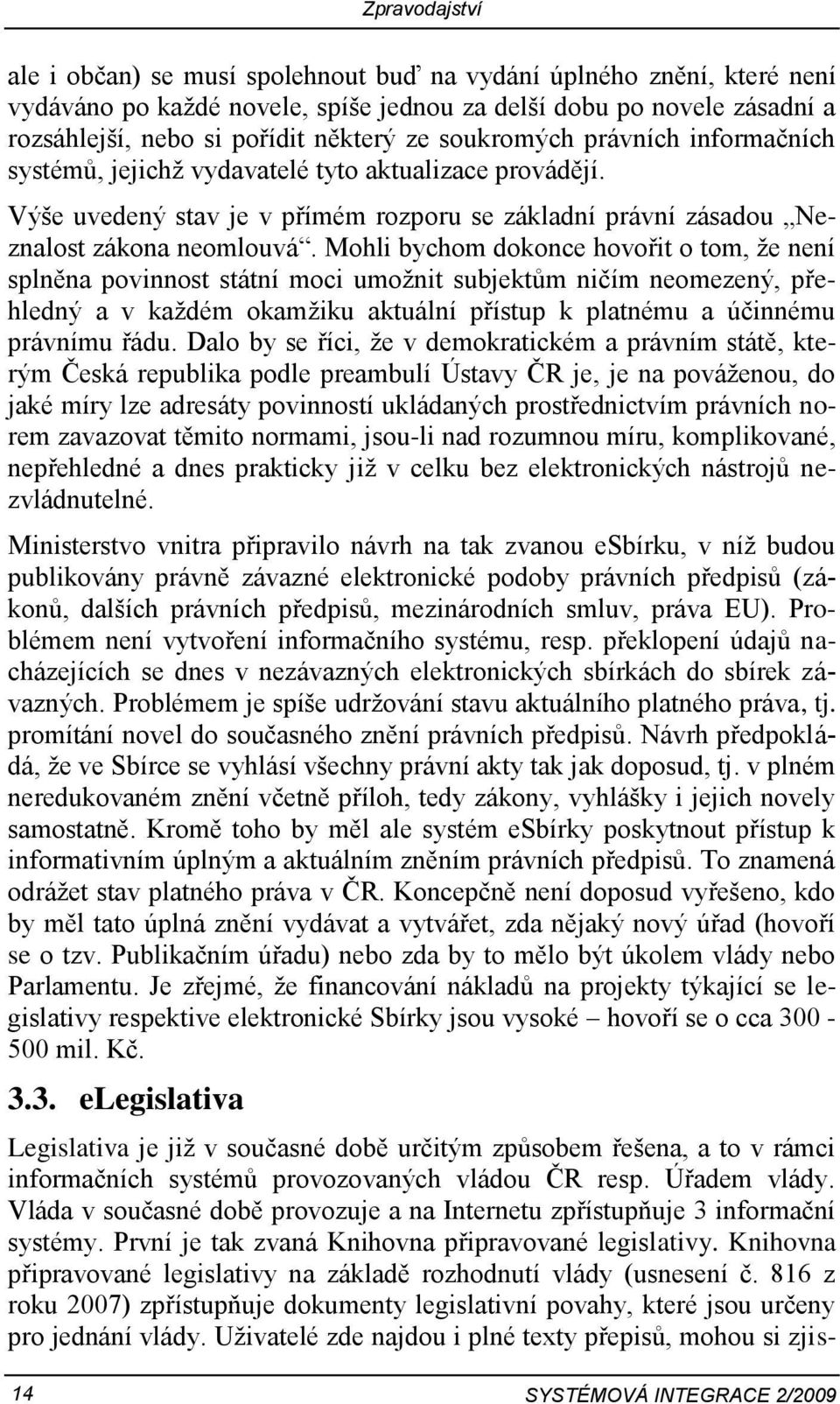 Mohli bychom dokonce hovořit o tom, že není splněna povinnost státní moci umožnit subjektům ničím neomezený, přehledný a v každém okamžiku aktuální přístup k platnému a účinnému právnímu řádu.