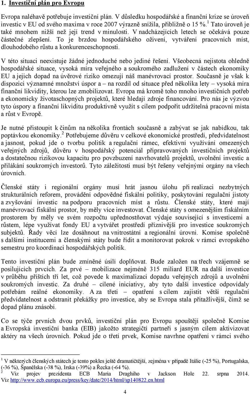 To je brzdou hospodářského oživení, vytváření pracovních míst, dlouhodobého růstu a konkurenceschopnosti. V této situaci neexistuje žádné jednoduché nebo jediné řešení.