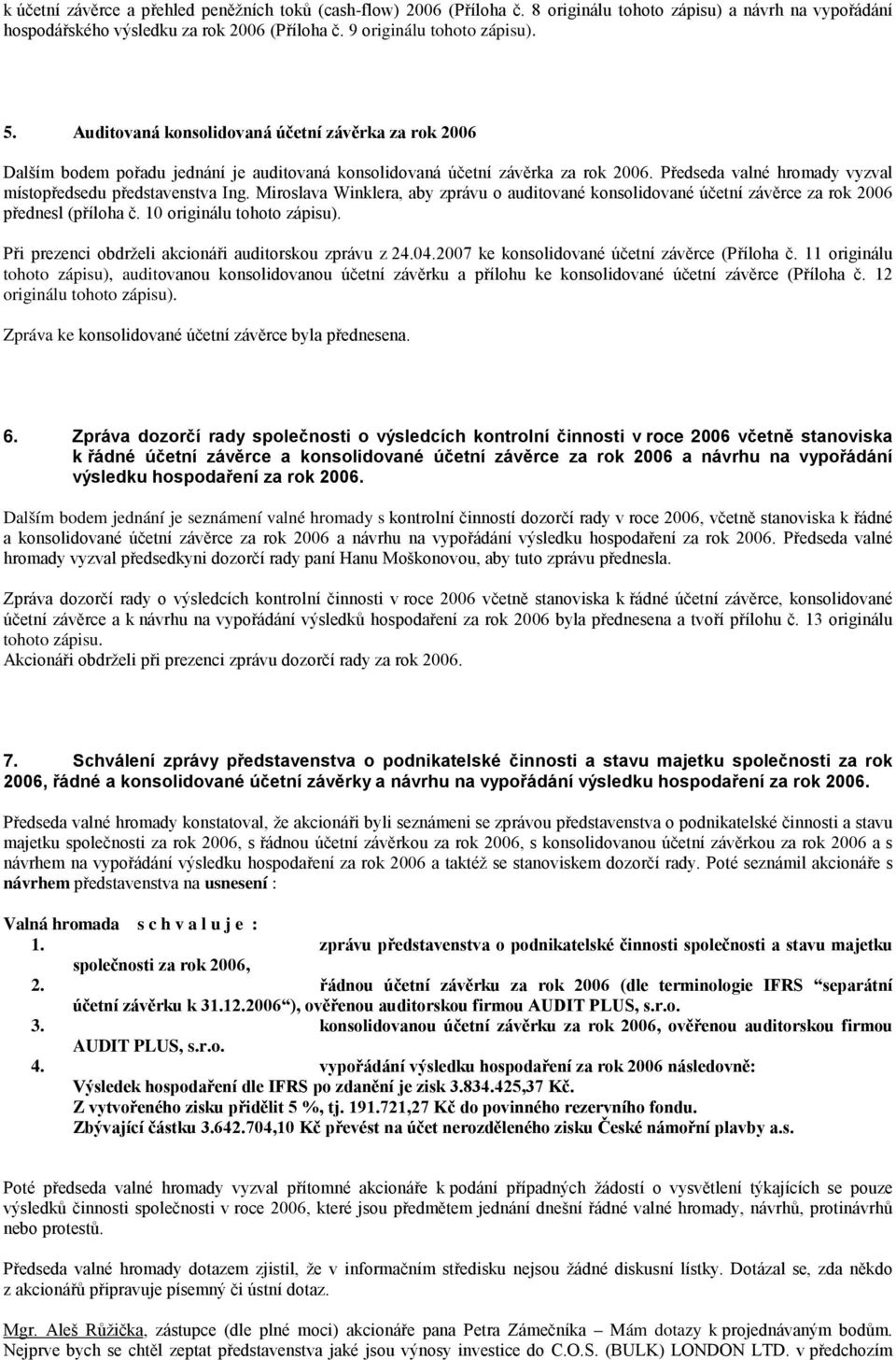 Miroslava Winklera, aby zprávu o auditované konsolidované účetní závěrce za rok 2006 přednesl (příloha č. 10 originálu tohoto zápisu). Při prezenci obdrželi akcionáři auditorskou zprávu z 24.04.