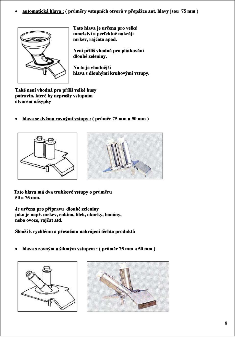 Také není vhodná pro p íliš velké kusy potravin, které by neprošly vstupním otvorem násypky hlava se dv ma rovnými vstupy : ( pr m r 75 mm a 50 mm ) Tato hlava má dva