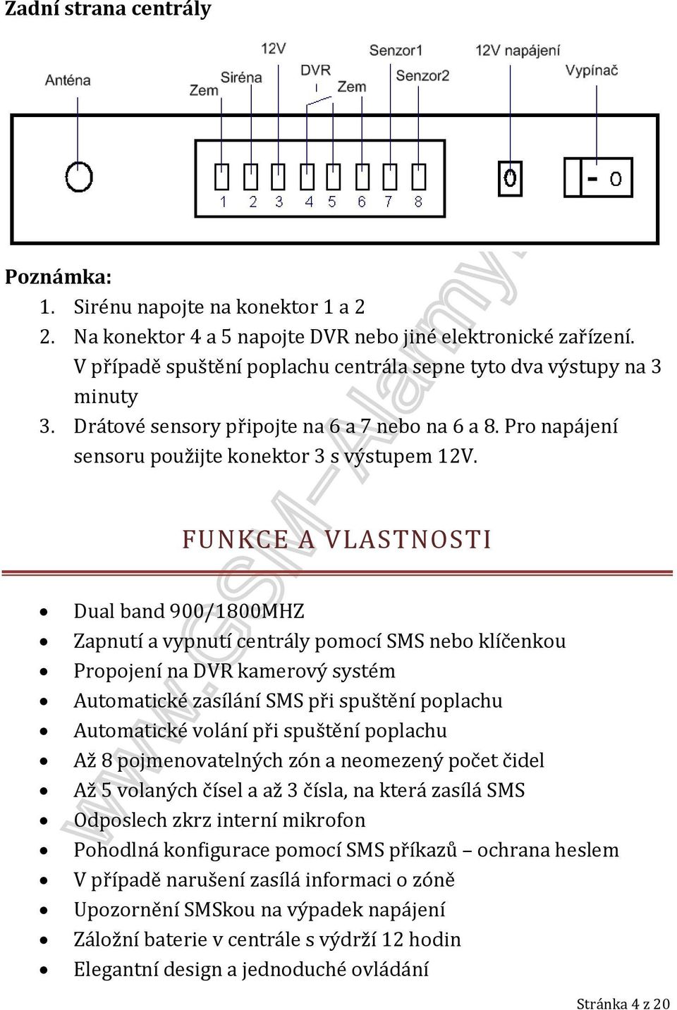 FUNKCE A VLASTNOSTI Dual band 900/1800MHZ Zapnutí a vypnutí centrály pomocí SMS nebo klíčenkou Propojení na DVR kamerový systém Automatické zasílání SMS při spuštění poplachu Automatické volání při