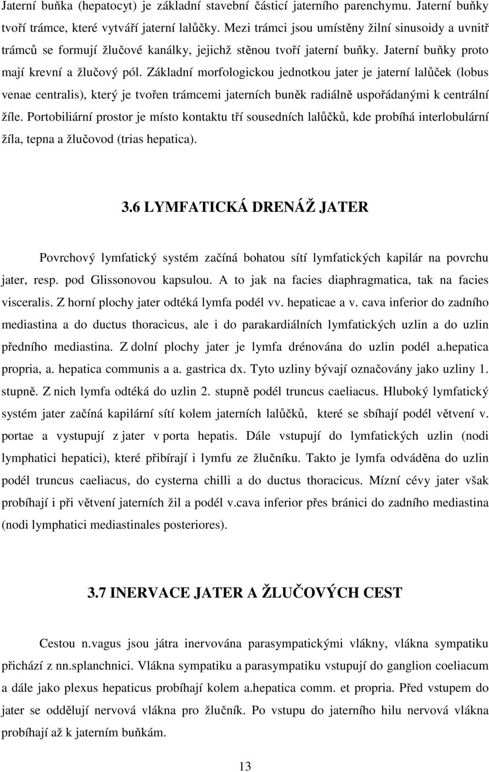 Základní morfologickou jednotkou jater je jaterní lalůček (lobus venae centralis), který je tvořen trámcemi jaterních buněk radiálně uspořádanými k centrální žíle.