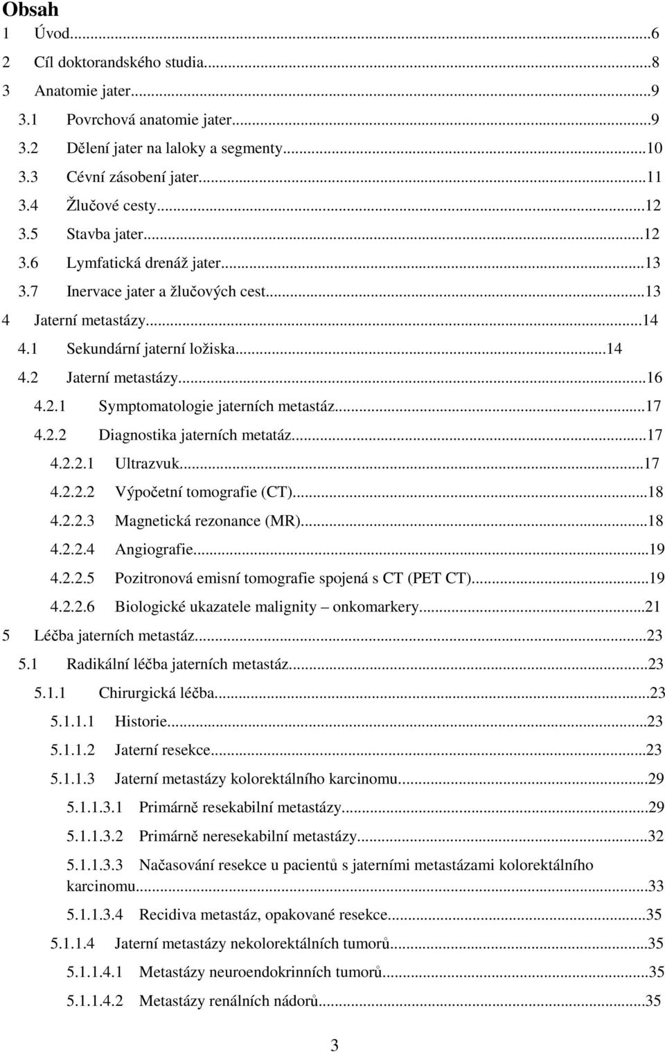 ..17 4.2.2 Diagnostika jaterních metatáz...17 4.2.2.1 Ultrazvuk...17 4.2.2.2 Výpočetní tomografie (CT)...18 4.2.2.3 Magnetická rezonance (MR)...18 4.2.2.4 Angiografie...19 4.2.2.5 Pozitronová emisní tomografie spojená s CT (PET CT).