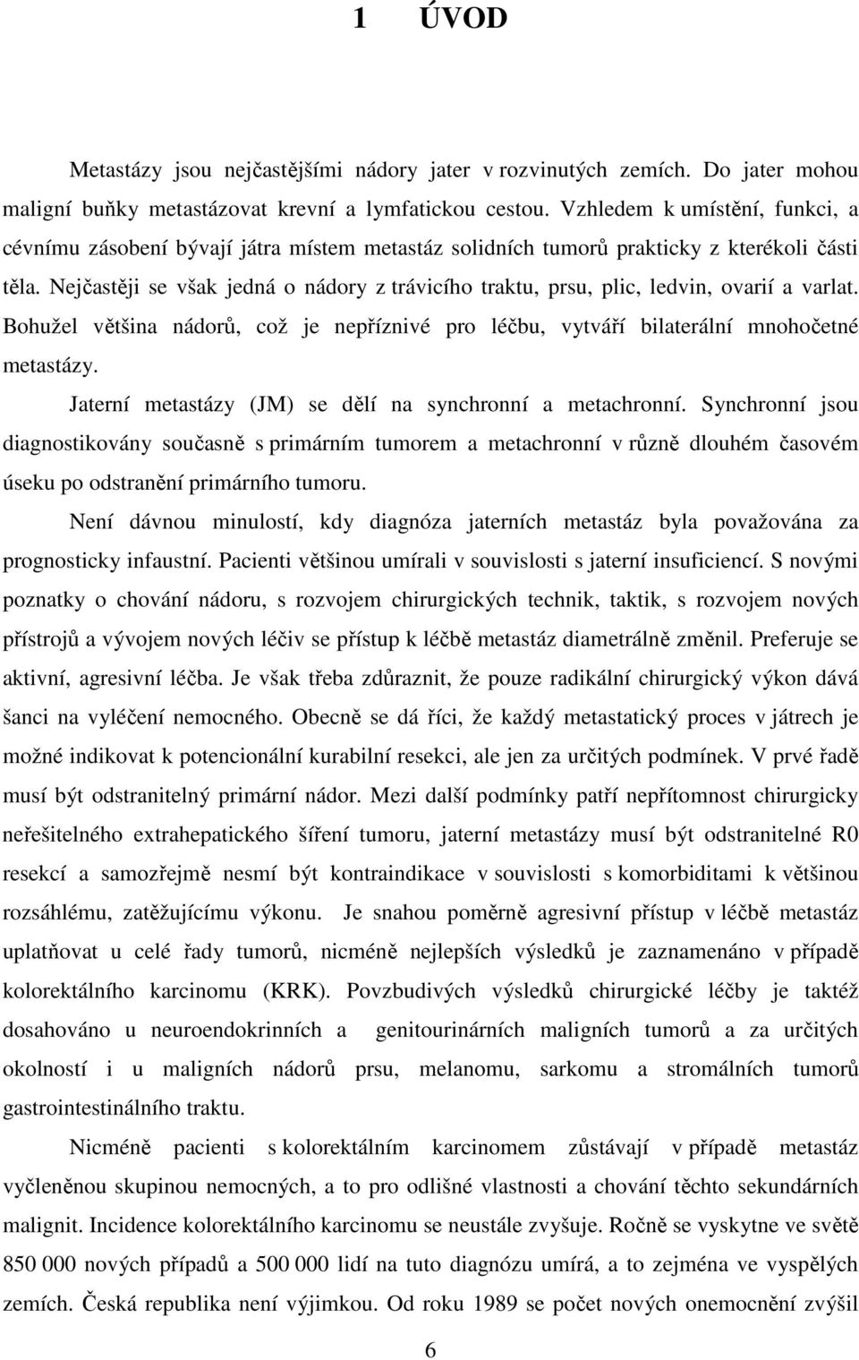 Nejčastěji se však jedná o nádory z trávicího traktu, prsu, plic, ledvin, ovarií a varlat. Bohužel většina nádorů, což je nepříznivé pro léčbu, vytváří bilaterální mnohočetné metastázy.