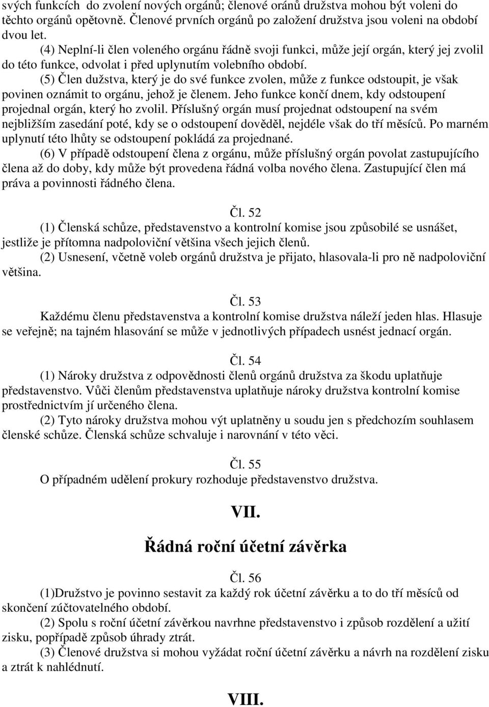 (5) Člen dužstva, který je do své funkce zvolen, může z funkce odstoupit, je však povinen oznámit to orgánu, jehož je členem. Jeho funkce končí dnem, kdy odstoupení projednal orgán, který ho zvolil.