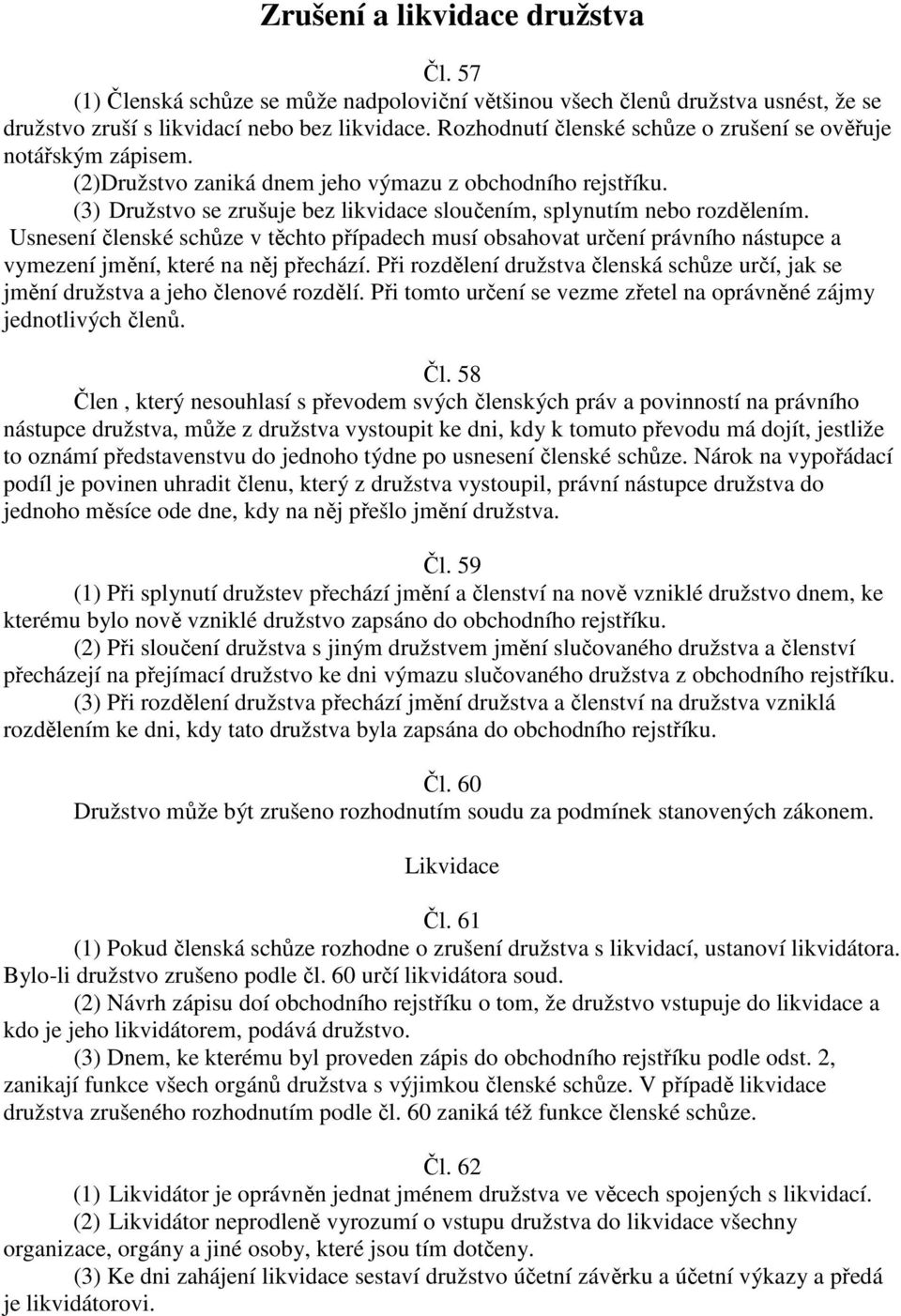 (3) Družstvo se zrušuje bez likvidace sloučením, splynutím nebo rozdělením. Usnesení členské schůze v těchto případech musí obsahovat určení právního nástupce a vymezení jmění, které na něj přechází.