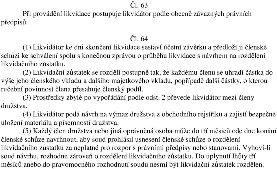 (2) Likvidační zůstatek se rozdělí postupně tak, že každému členu se uhradí částka do výše jeho členského vkladu a dalšího majetkového vkladu, popřípadě další částky, o kterou ručební povinnost člena