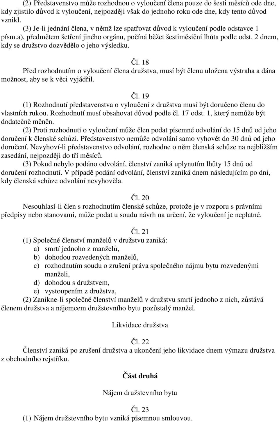 2 dnem, kdy se družstvo dozvědělo o jeho výsledku. Čl. 18 Před rozhodnutím o vyloučení člena družstva, musí být členu uložena výstraha a dána možnost, aby se k věci vyjádřil. Čl. 19 (1) Rozhodnutí představenstva o vyloučení z družstva musí být doručeno členu do vlastních rukou.