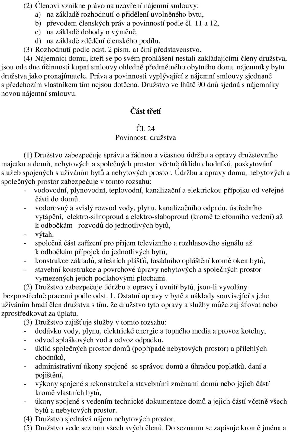 (4) Nájemníci domu, kteří se po svém prohlášení nestali zakládajícími členy družstva, jsou ode dne účinnosti kupní smlouvy ohledně předmětného obytného domu nájemníky bytu družstva jako pronajímatele.