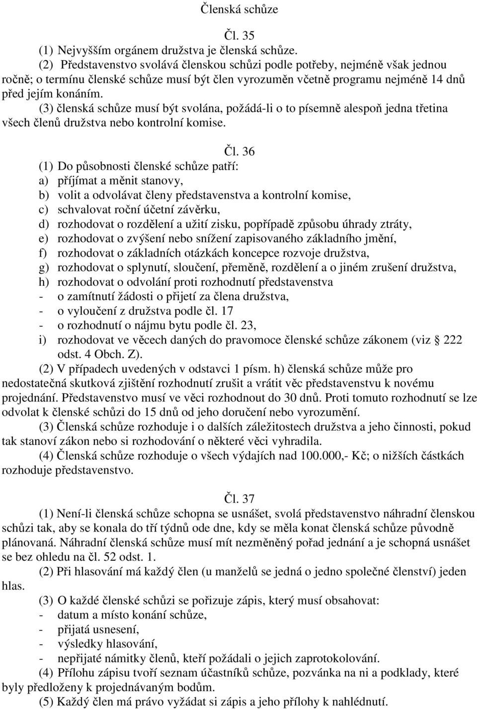 (3) členská schůze musí být svolána, požádá-li o to písemně alespoň jedna třetina všech členů družstva nebo kontrolní komise. Čl.