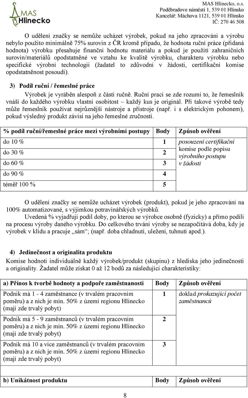 žádosti, certifikační komise opodstatněnost posoudí). 3) Podíl ruční / řemeslné práce Výrobek je vyráběn alespoň z části ručně.