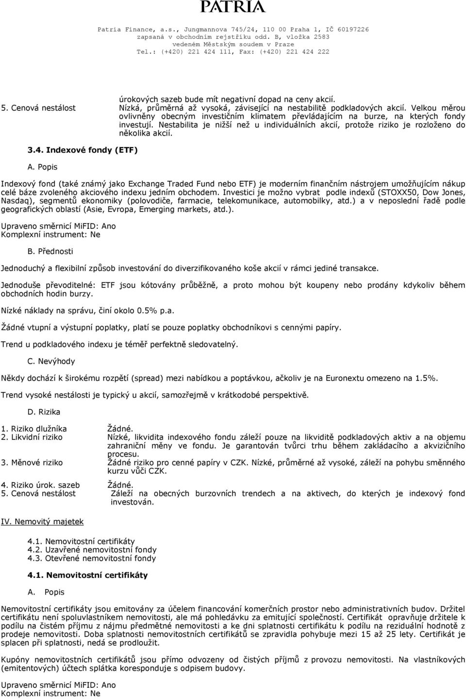 3.4. Indexové fondy (ETF) Indexový fond (také známý jako Exchange Traded Fund nebo ETF) je moderním finančním nástrojem umožňujícím nákup celé báze zvoleného akciového indexu jedním obchodem.