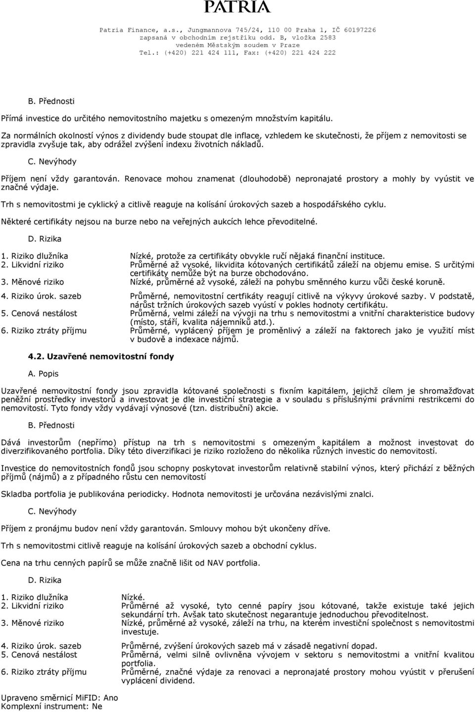 Příjem není vždy garantován. Renovace mohou znamenat (dlouhodobě) nepronajaté prostory a mohly by vyústit ve značné výdaje.