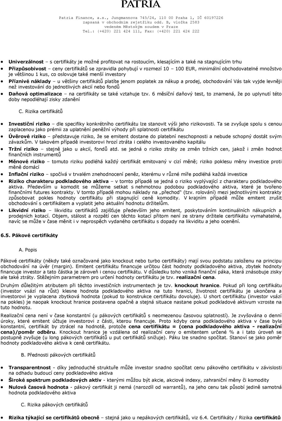 investování do jednotlivých akcií nebo fondů Daňová optimalizace na certifikáty se také vztahuje tzv. 6 měsíční daňový test, to znamená, že po uplynutí této doby nepodléhají zisky zdanění C.