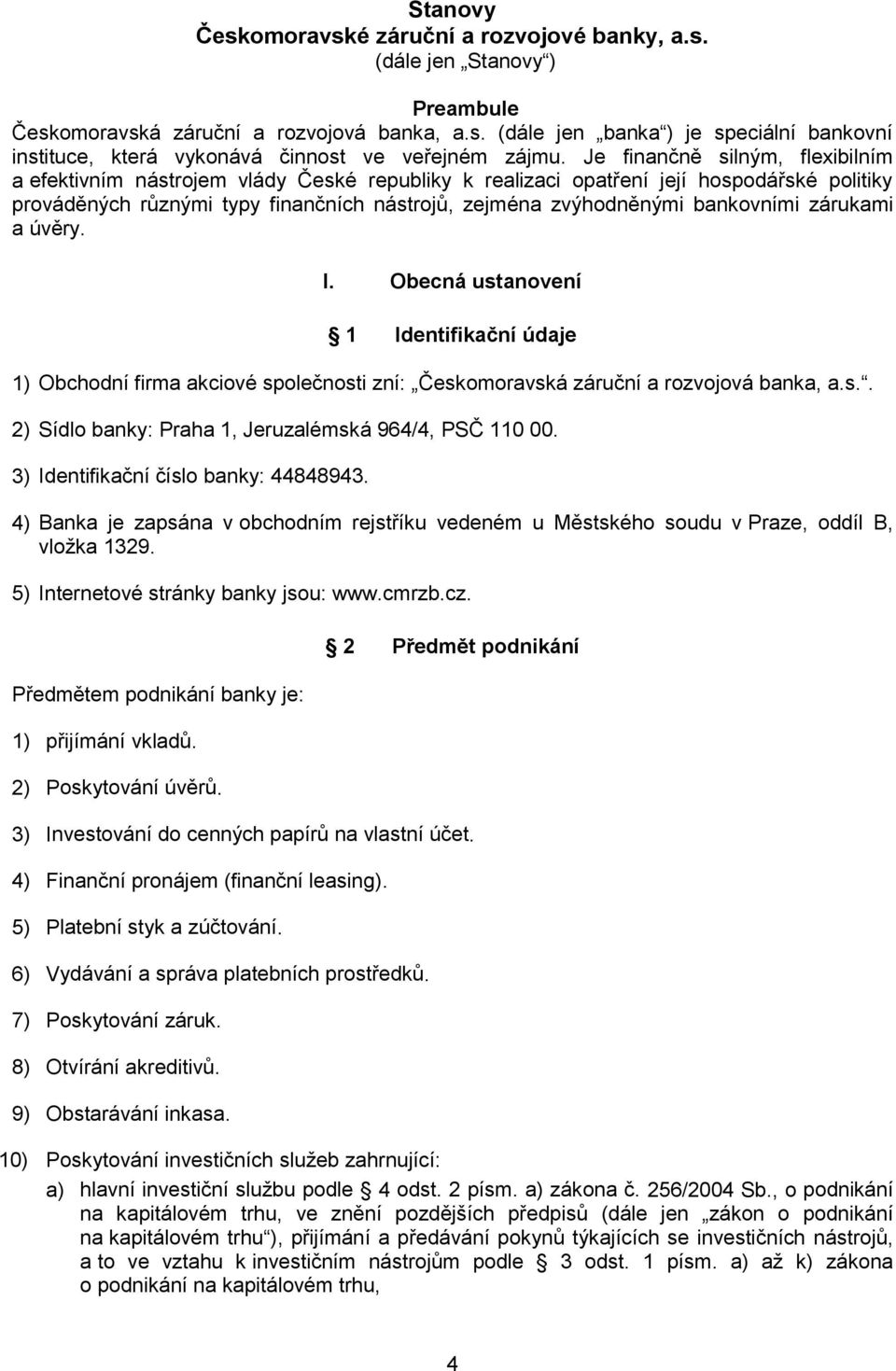 bankovními zárukami a úvěry. I. Obecná ustanovení 1 Identifikační údaje 1) Obchodní firma akciové společnosti zní: Českomoravská záruční a rozvojová banka, a.s.. 2) Sídlo banky: Praha 1, Jeruzalémská 964/4, PSČ 110 00.