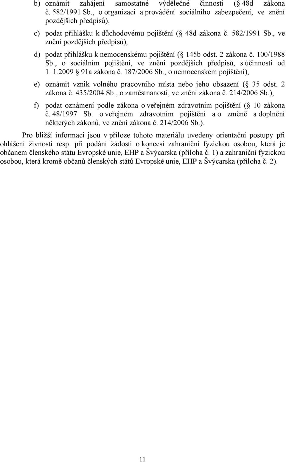 , ve znění pozdějších předpisů), d) podat přihlášku k nemocenskému pojištění ( 145b odst. 2 zákona č. 100/1988 Sb., o sociálním pojištění, ve znění pozdějších předpisů, s účinností od 1. 1.2009 91a zákona č.