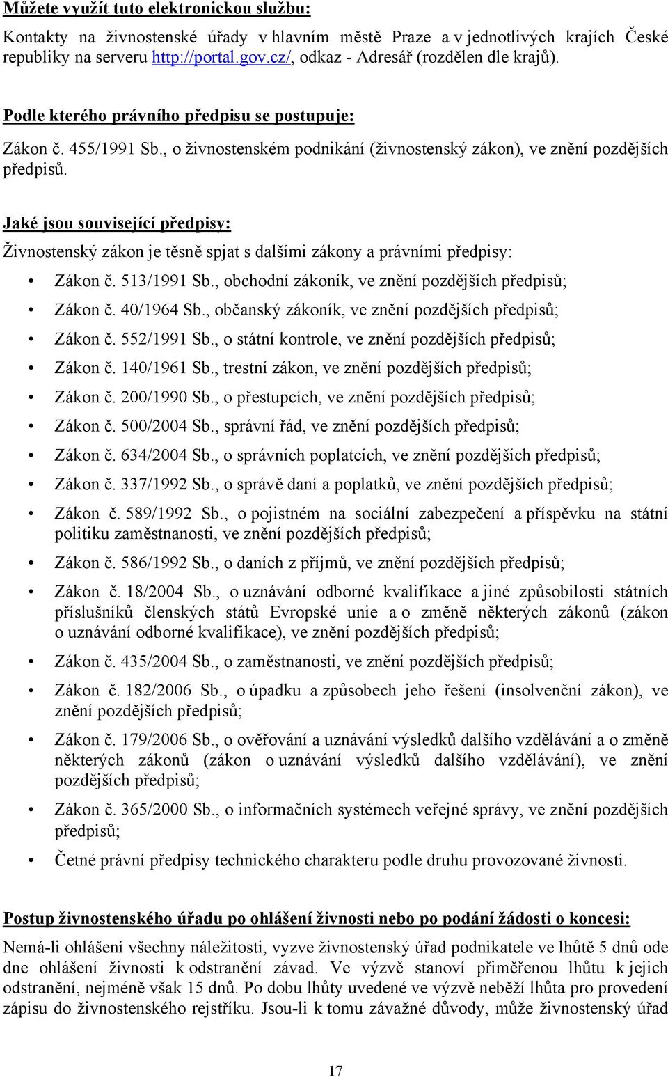 Jaké jsou související předpisy: Živnostenský zákon je těsně spjat s dalšími zákony a právními předpisy: Zákon č. 513/1991 Sb., obchodní zákoník, ve znění pozdějších předpisů; Zákon č. 40/1964 Sb.