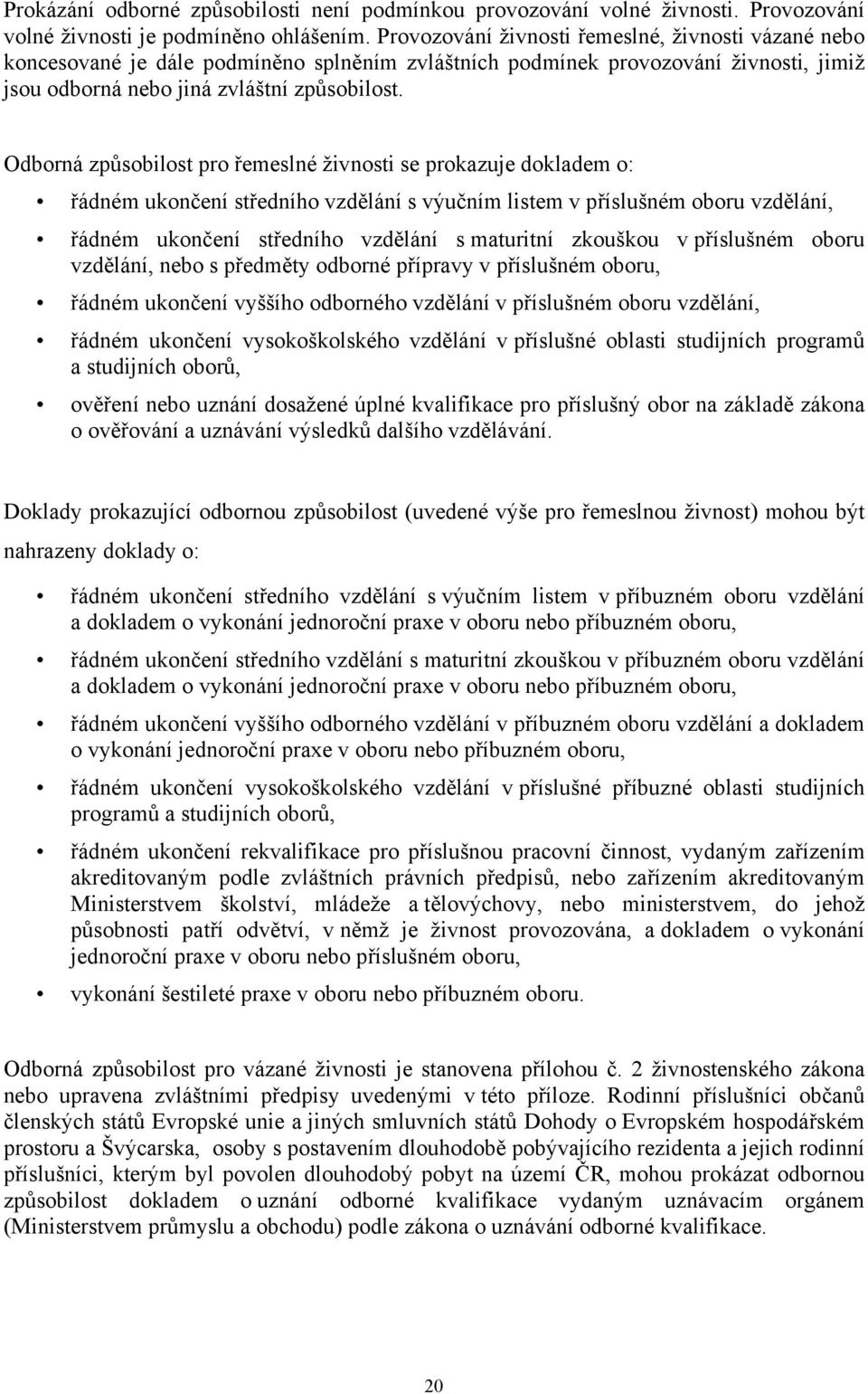 Odborná způsobilost pro řemeslné živnosti se prokazuje dokladem o: řádném ukončení středního vzdělání s výučním listem v příslušném oboru vzdělání, řádném ukončení středního vzdělání s maturitní