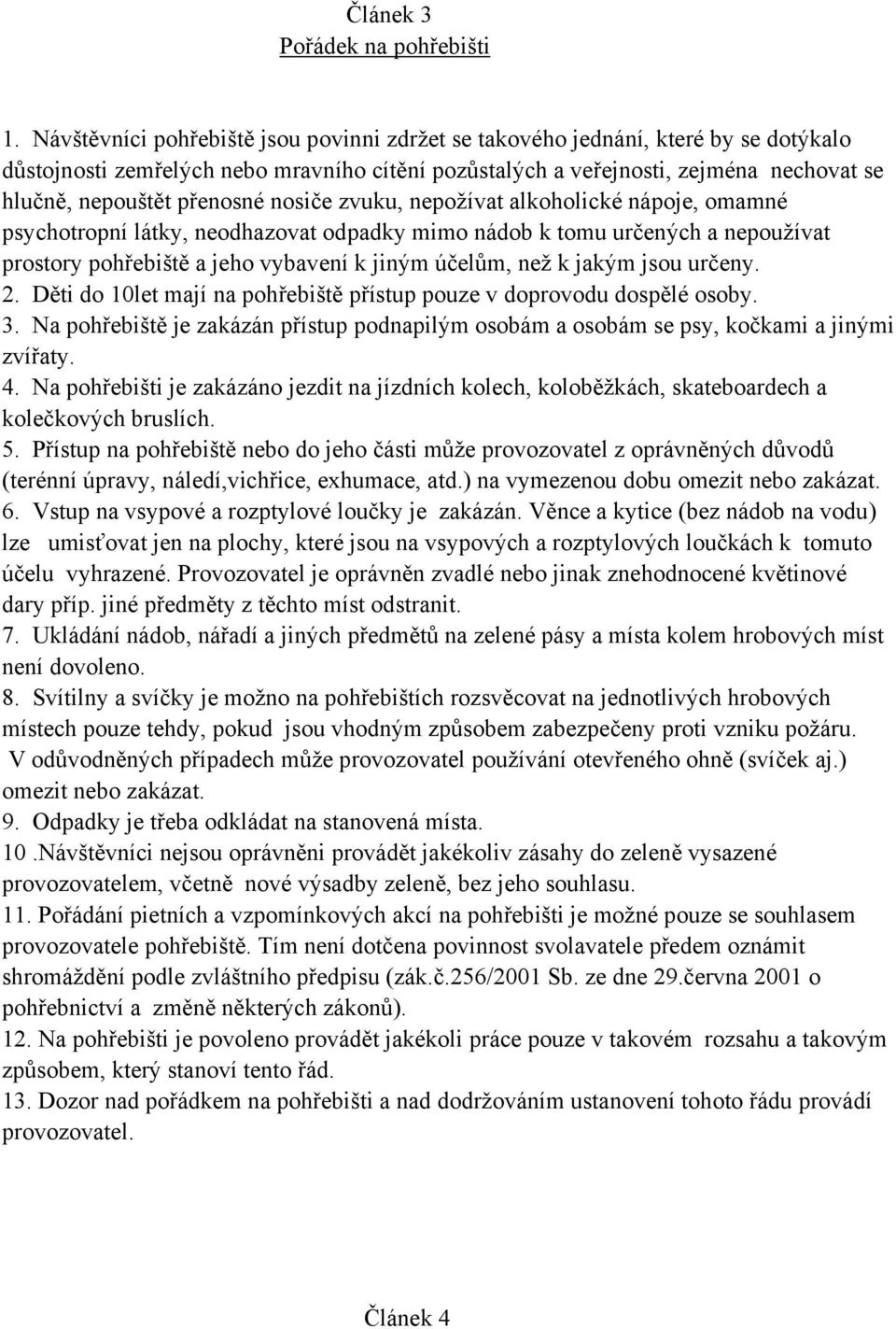 přenosné nosiče zvuku, nepožívat alkoholické nápoje, omamné psychotropní látky, neodhazovat odpadky mimo nádob k tomu určených a nepoužívat prostory pohřebiště a jeho vybavení k jiným účelům, než k