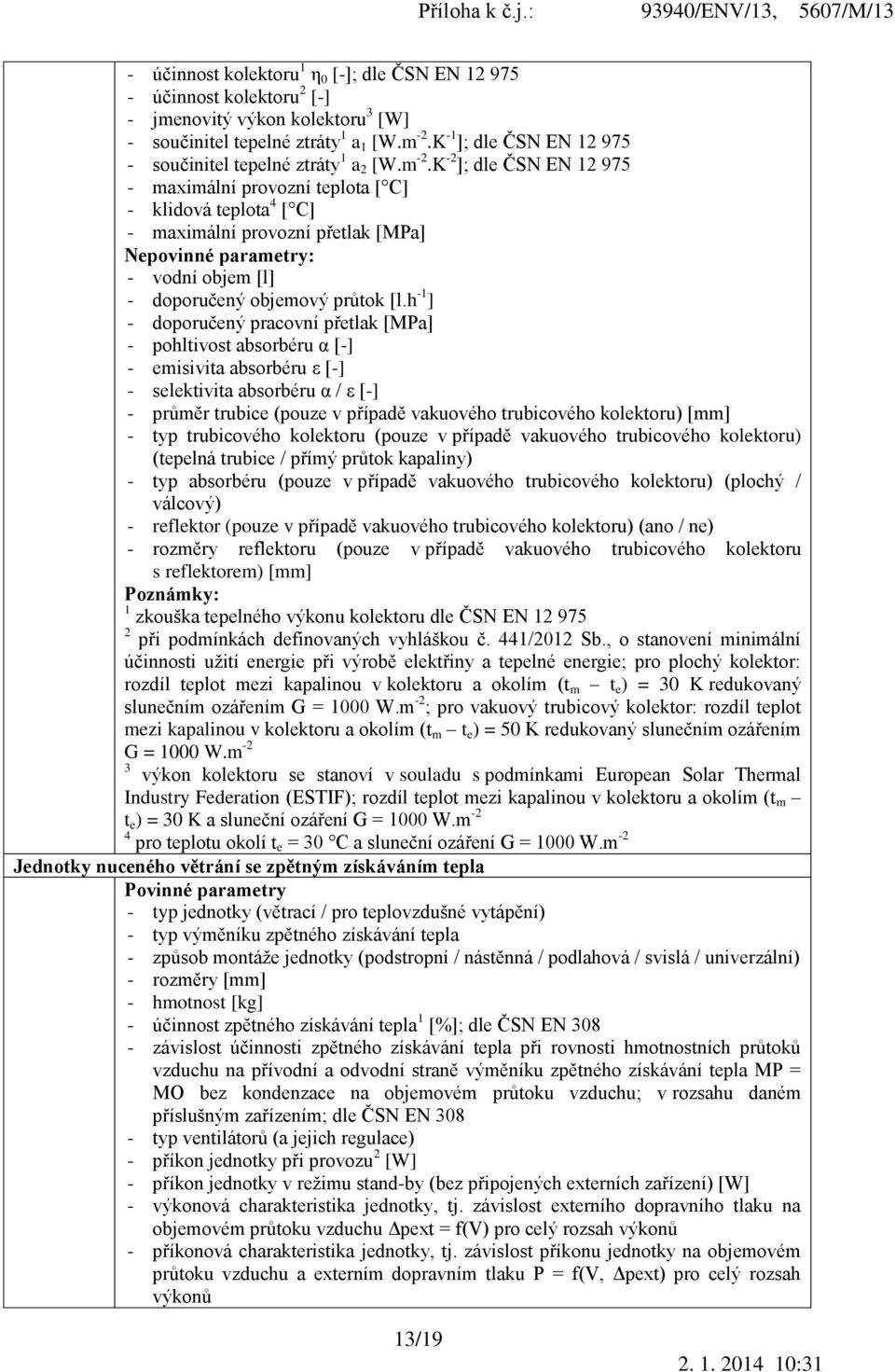 K -2 ]; dle ČSN EN 12 975 - maximální provozní teplota [ C] - klidová teplota 4 [ C] - maximální provozní přetlak [MPa] Nepovinné parametry: - vodní objem [l] - doporučený objemový průtok [l.