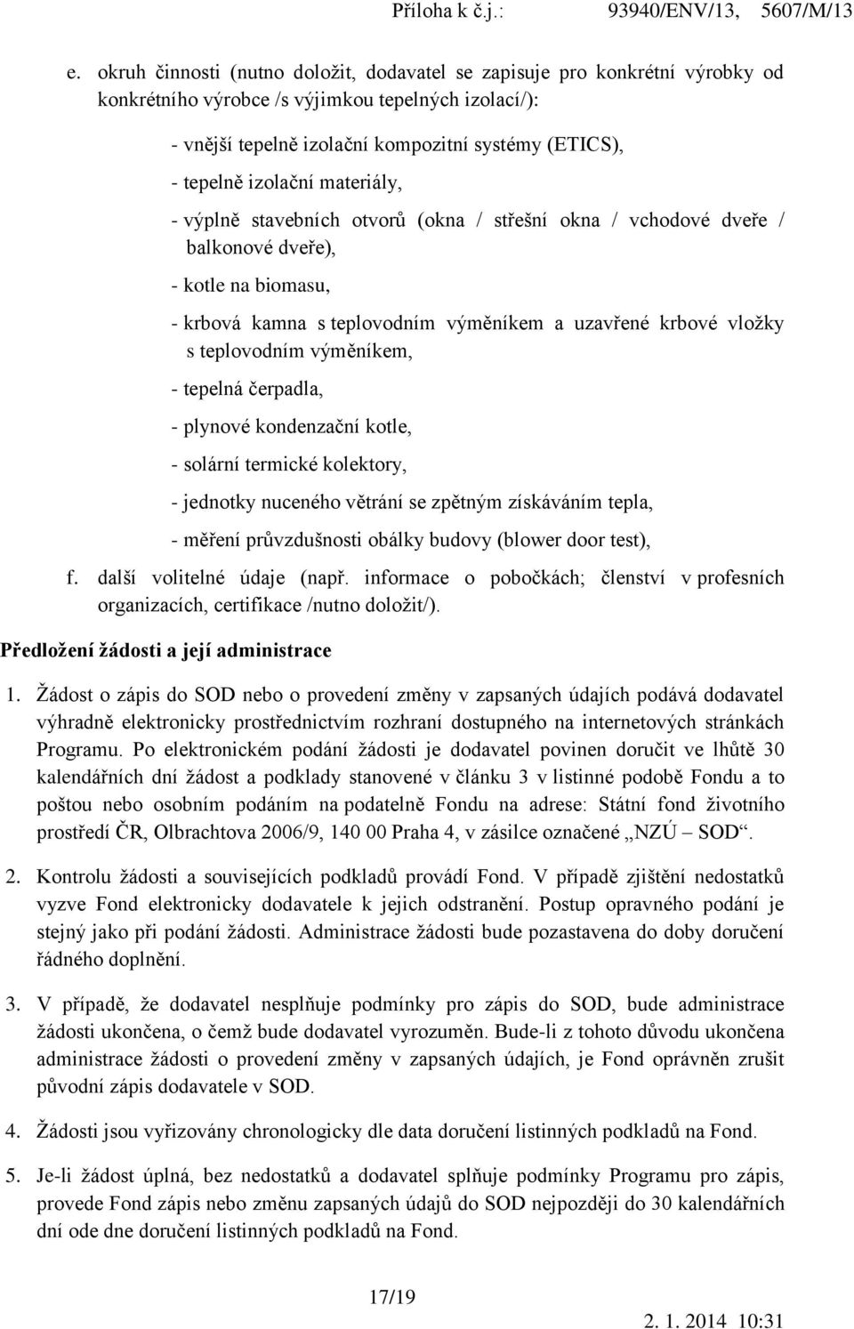 teplovodním výměníkem, - tepelná čerpadla, - plynové kondenzační kotle, - solární termické kolektory, - jednotky nuceného větrání se zpětným získáváním tepla, - měření průvzdušnosti obálky budovy