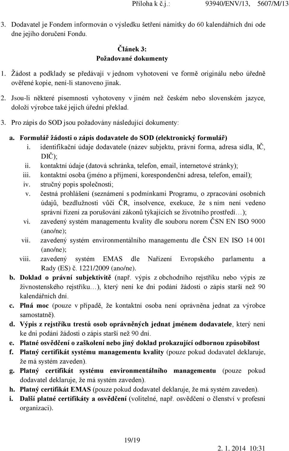 Jsou-li některé písemnosti vyhotoveny v jiném než českém nebo slovenském jazyce, doloží výrobce také jejich úřední překlad. 3. Pro zápis do SOD jsou požadovány následující dokumenty: a.