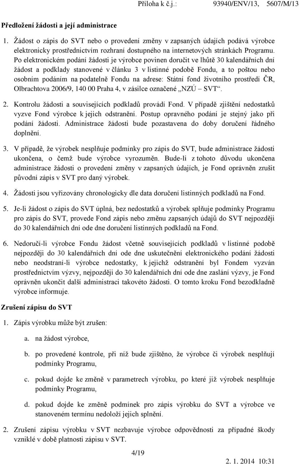 Po elektronickém podání žádosti je výrobce povinen doručit ve lhůtě 30 kalendářních dní žádost a podklady stanovené v článku 3 v listinné podobě Fondu, a to poštou nebo osobním podáním na podatelně