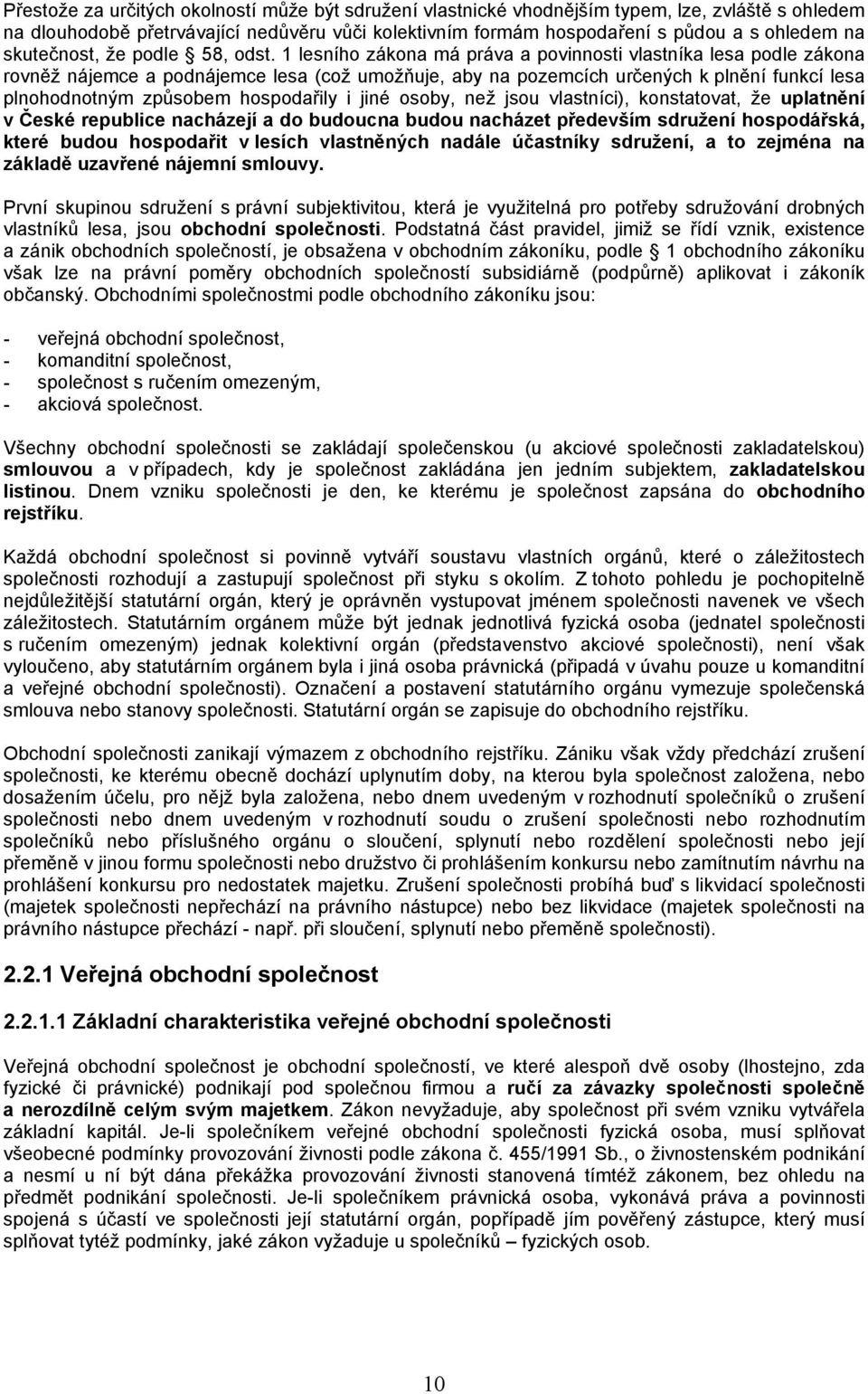 1 lesního zákona má práva a povinnosti vlastníka lesa podle zákona rovněž nájemce a podnájemce lesa (což umožňuje, aby na pozemcích určených k plnění funkcí lesa plnohodnotným způsobem hospodařily i