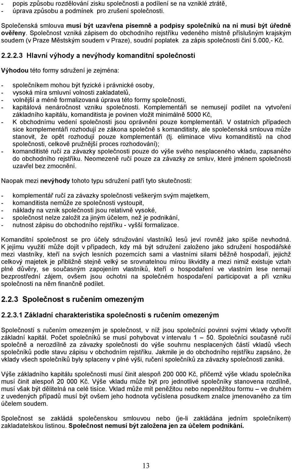 Společnost vzniká zápisem do obchodního rejstříku vedeného místně příslušným krajským soudem (v Praze Městským soudem v Praze), soudní poplatek za zápis společnosti činí 5.000,- Kč. 2.