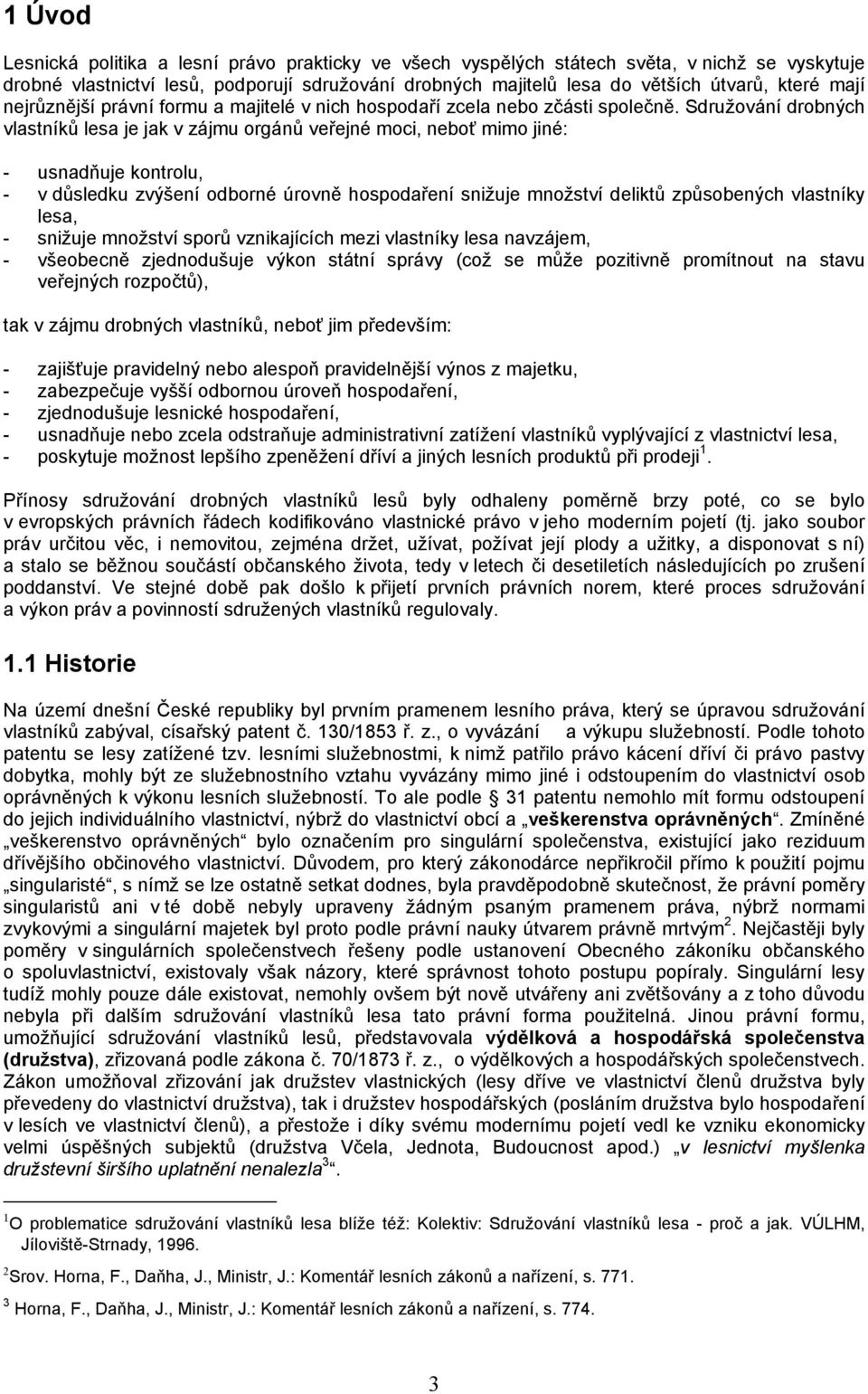 Sdružování drobných vlastníků lesa je jak v zájmu orgánů veřejné moci, neboť mimo jiné: - usnadňuje kontrolu, - v důsledku zvýšení odborné úrovně hospodaření snižuje množství deliktů způsobených