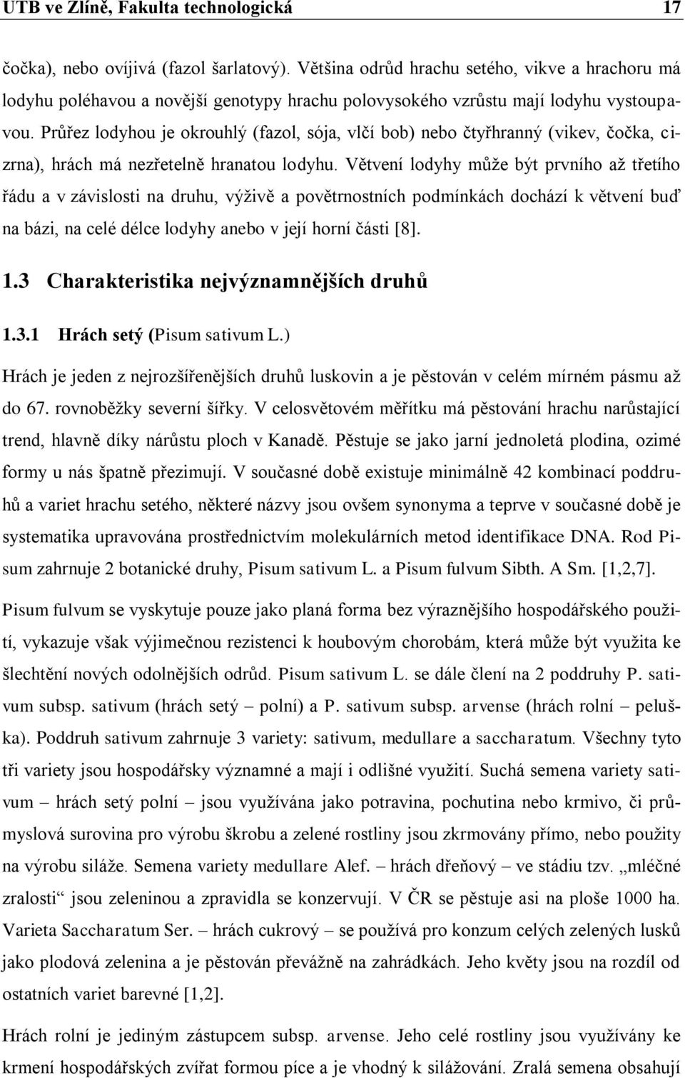 Průřez lodyhou je okrouhlý (fazol, sója, vlčí bob) nebo čtyřhranný (vikev, čočka, cizrna), hrách má nezřetelně hranatou lodyhu.