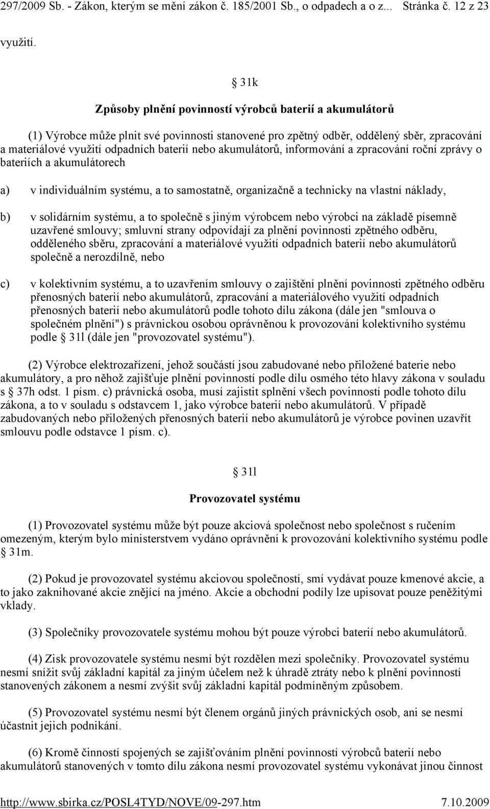 akumulátorů, informování a zpracování roční zprávy o bateriích a akumulátorech a) v individuálním systému, a to samostatně, organizačně a technicky na vlastní náklady, b) v solidárním systému, a to