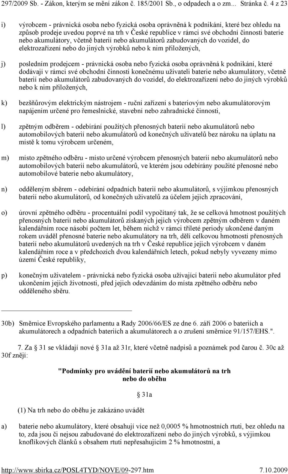 akumulátory, včetně baterií nebo akumulátorů zabudovaných do vozidel, do elektrozařízení nebo do jiných výrobků nebo k nim přiložených, j) posledním prodejcem - právnická osoba nebo fyzická osoba