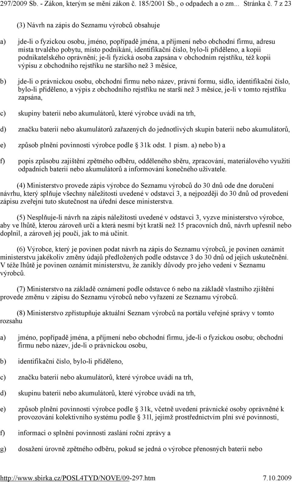 číslo, bylo-li přiděleno, a kopii podnikatelského oprávnění; je-li fyzická osoba zapsána v obchodním rejstříku, též kopii výpisu z obchodního rejstříku ne staršího než 3 měsíce, b) jde-li o