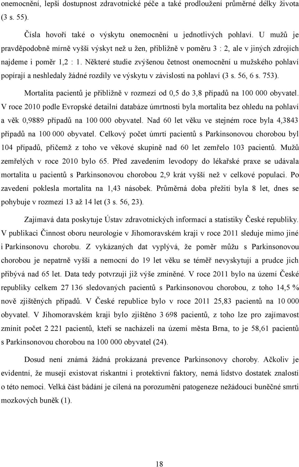 Některé studie zvýšenou četnost onemocnění u mužského pohlaví popírají a neshledaly žádné rozdíly ve výskytu v závislosti na pohlaví (3 s. 56, 6 s. 753).