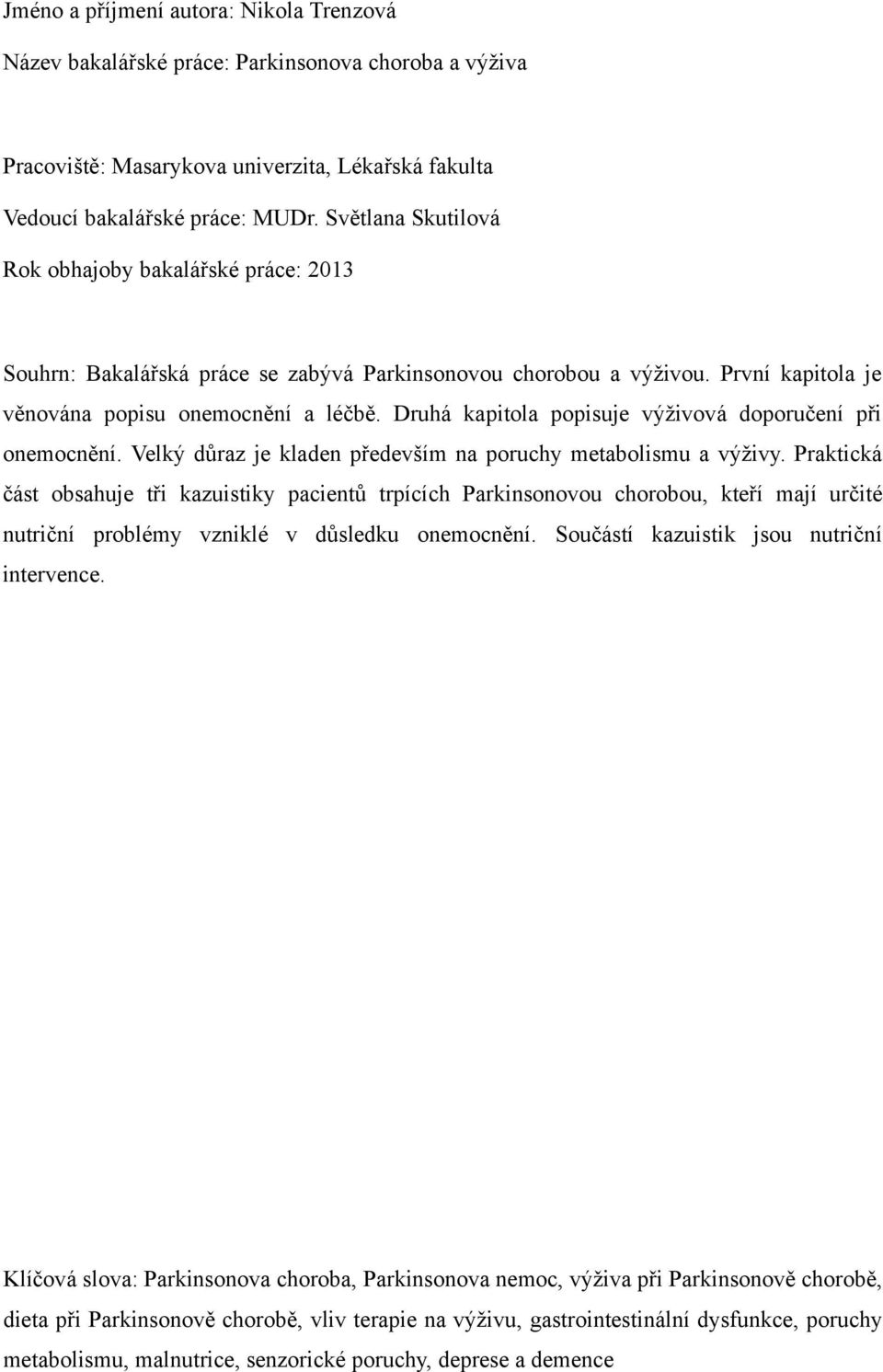 Druhá kapitola popisuje výživová doporučení při onemocnění. Velký důraz je kladen především na poruchy metabolismu a výživy.