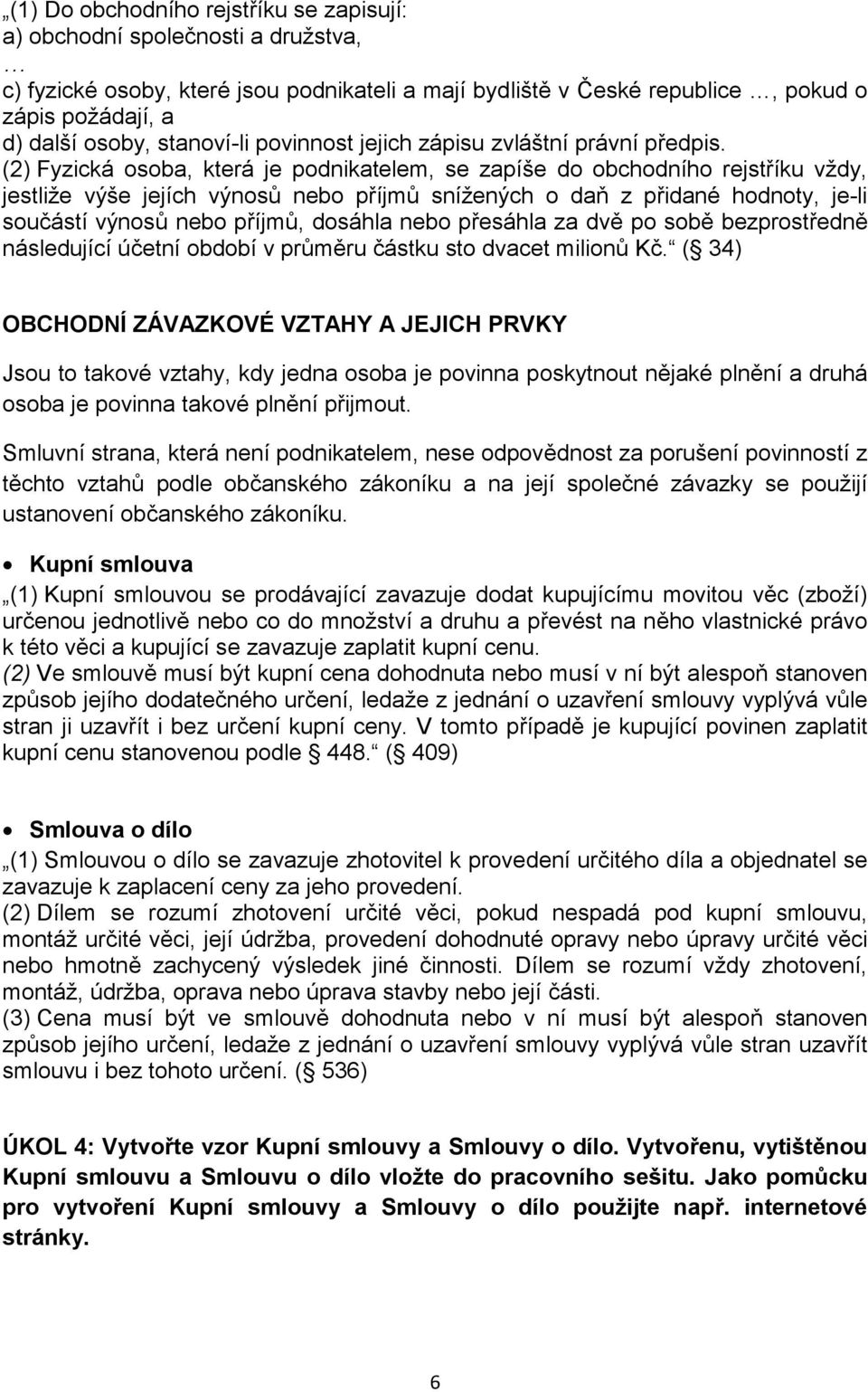 pdnikateli a mají 5 bydliště v České republice, pkud zápis d) další pžádají, sby, stanví-li a pvinnst jejich zápisu zvláštní právní předpis.