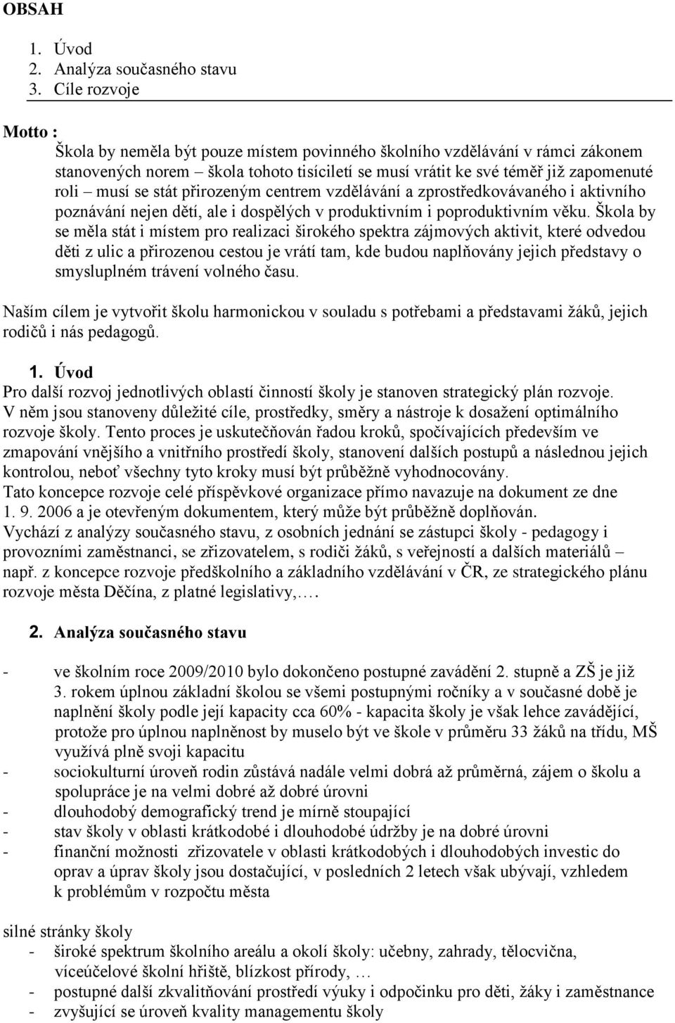 stát přirozeným centrem vzdělávání a zprostředkovávaného i aktivního poznávání nejen dětí, ale i dospělých v produktivním i poproduktivním věku.