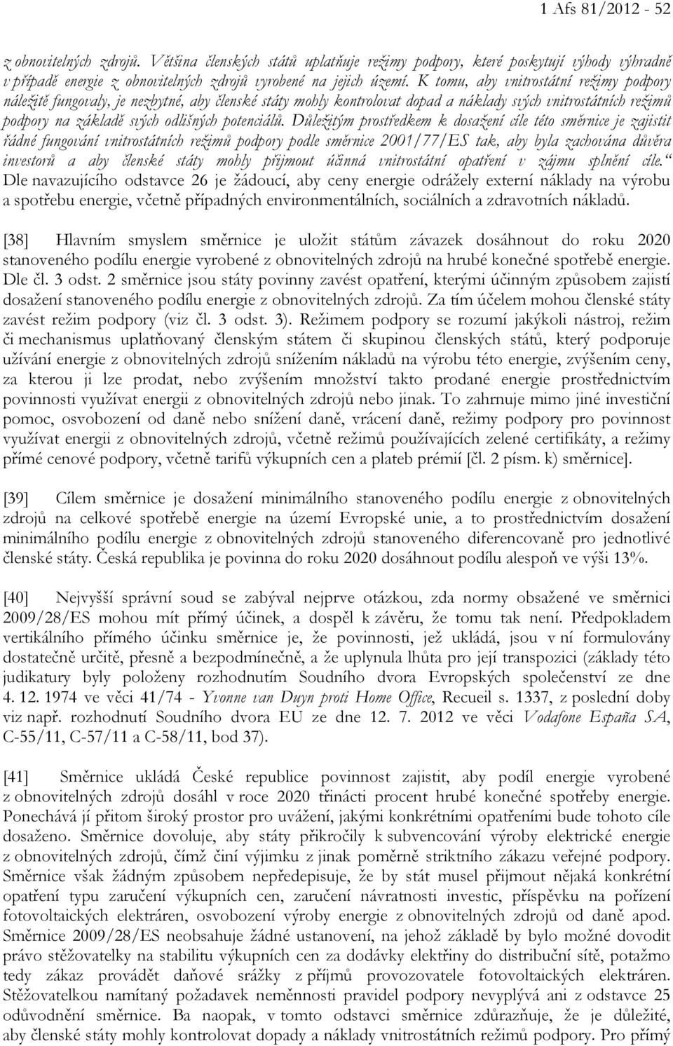 Důležitým prostředkem k dosažení cíle této směrnice je zajistit řádné fungování vnitrostátních režimů podpory podle směrnice 2001/77/ES tak, aby byla zachována důvěra investorů a aby členské státy