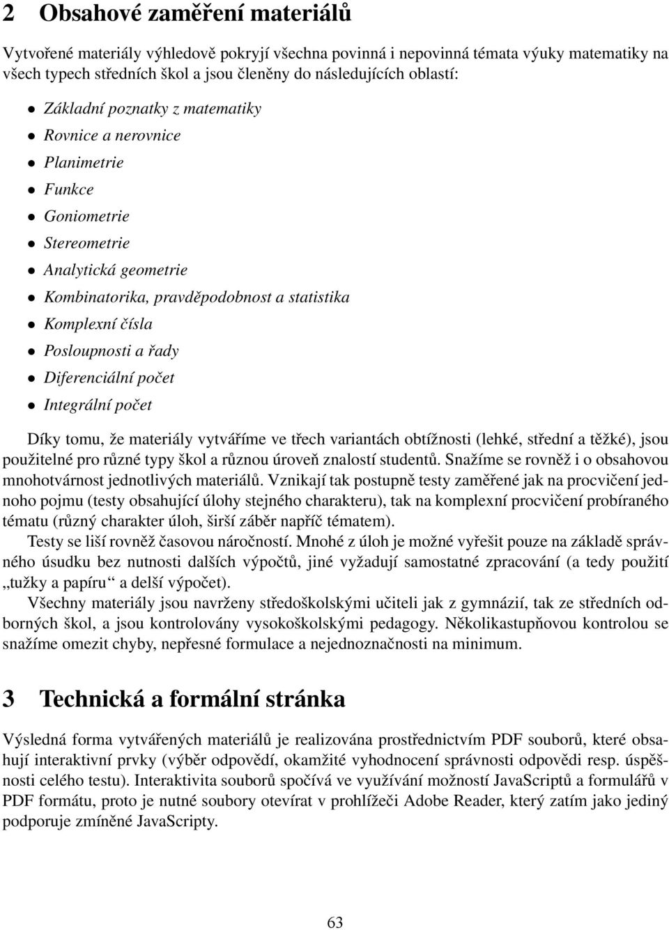 Diferenciální počet Integrální počet Díky tomu, že materiály vytváříme ve třech variantách obtížnosti (lehké, střední a těžké), jsou použitelné pro různé typy škol a různou úroveň znalostí studentů.