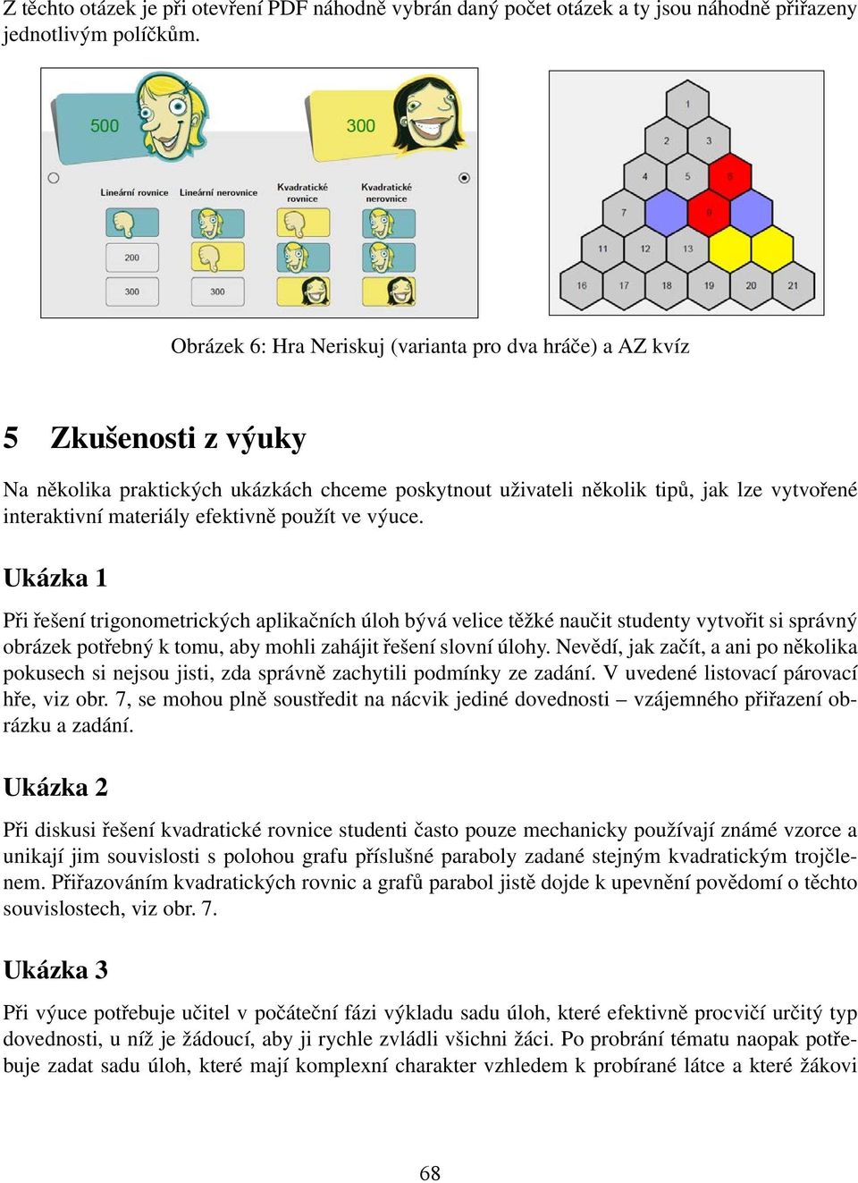 efektivně použít ve výuce. Ukázka 1 Při řešení trigonometrických aplikačních úloh bývá velice těžké naučit studenty vytvořit si správný obrázek potřebný k tomu, aby mohli zahájit řešení slovní úlohy.