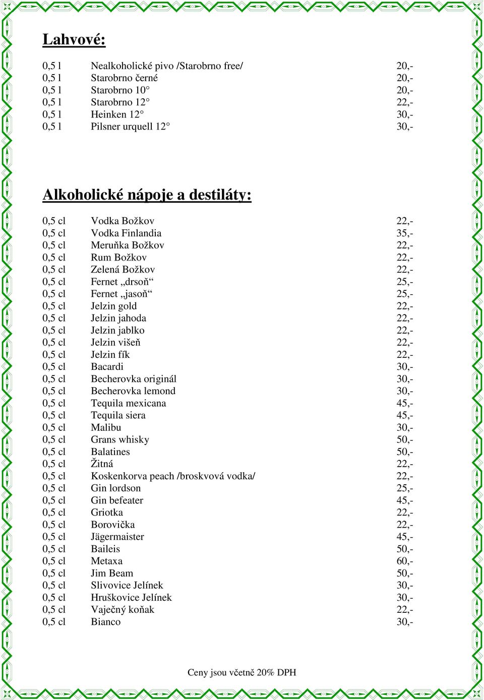 0,5 cl Jelzin gold 22,- 0,5 cl Jelzin jahoda 22,- 0,5 cl Jelzin jablko 22,- 0,5 cl Jelzin višeň 22,- 0,5 cl Jelzin fík 22,- 0,5 cl Bacardi 30,- 0,5 cl Becherovka originál 30,- 0,5 cl Becherovka