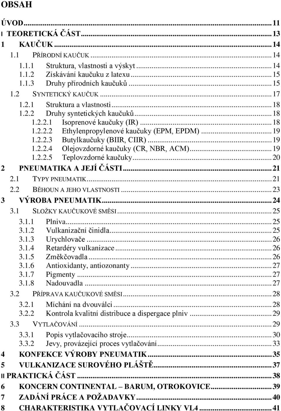 2.2.3 Butylkaučuky (BIIR, CIIR)... 19 1.2.2.4 Olejovzdorné kaučuky (CR, NBR, ACM)... 19 1.2.2.5 Teplovzdorné kaučuky... 20 2 PNEUMATIKA A JEJÍ ČÁSTI... 21 2.1 TYPY PNEUMATIK... 21 2.2 BĚHOUN A JEHO VLASTNOSTI.