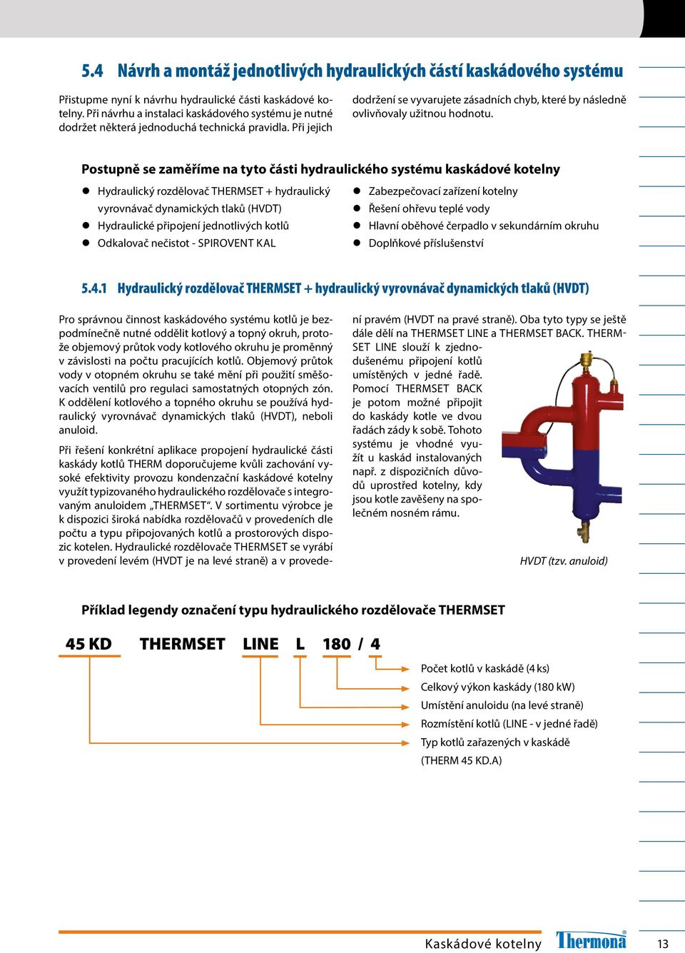 Postupně se zaměříme na tyto části hydraulického systému kaskádové kotelny Hydraulický rozdělovač THERMSET + hydraulický vyrovnávač dynamických tlaků (HVDT) Hydraulické připojení jednotlivých kotlů