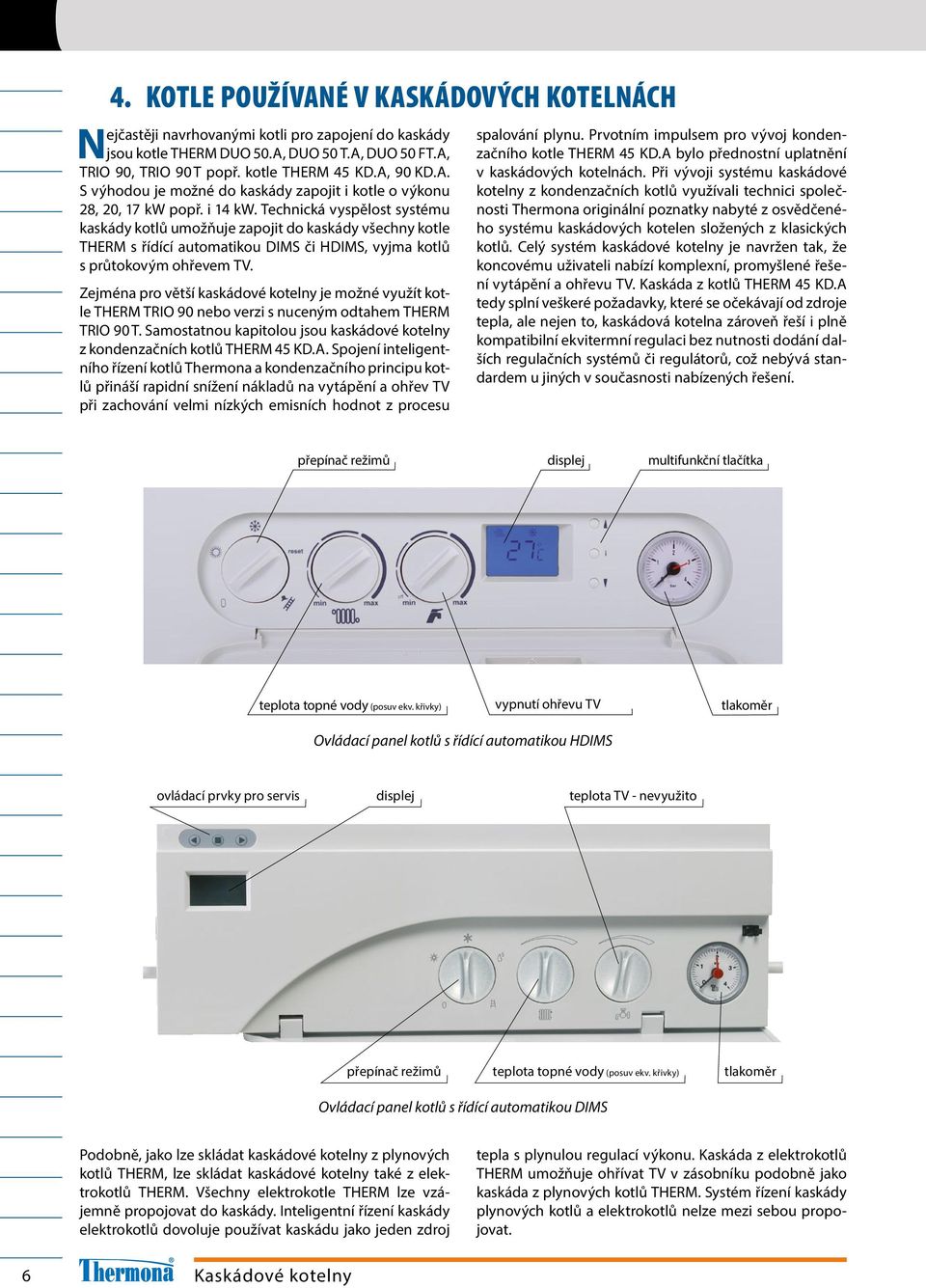 Technická vyspělost systému kaskády kotlů umožňuje zapojit do kaskády všechny kotle THERM s řídící automatikou DIMS či HDIMS, vyjma kotlů s průtokovým ohřevem TV.