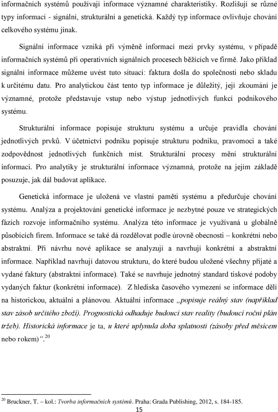 Signální informace vzniká při výměně informací mezi prvky systému, v případě informačních systémů při operativních signálních procesech běţících ve firmě.